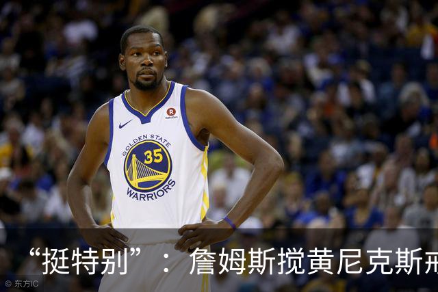 “挺特别”：詹姆斯搅黄尼克斯戒指夜后笑了