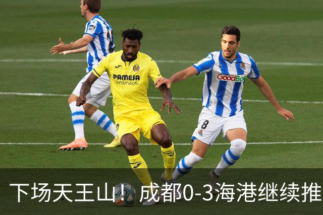 下场天王山！成都0-3海港继续推迟夺冠，王东升乌龙，武磊破门