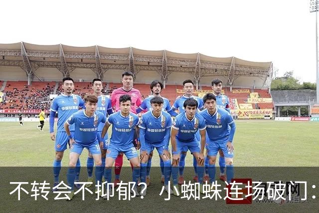 不转会不抑郁？小蜘蛛连场破门：向球迷道歉 我错了！