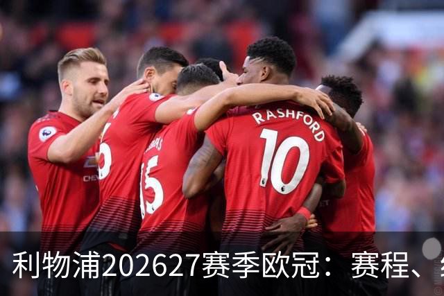 利物浦2026/27赛季欧冠：赛程、结果、阵容与积分榜
