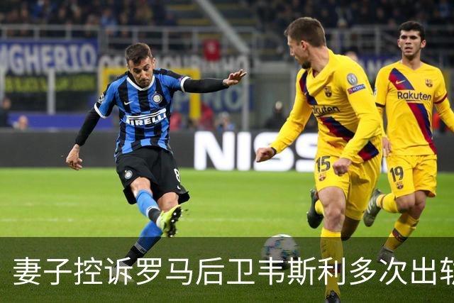 妻子控诉罗马后卫韦斯利多次出轨：那些时刻他甚至还戴着婚戒