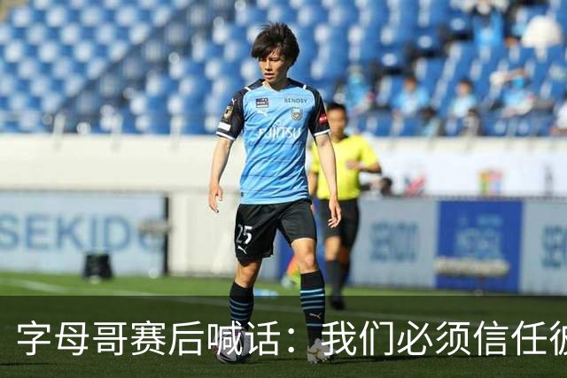 字母哥赛后喊话：我们必须信任彼此，必须相信自己正在做的事