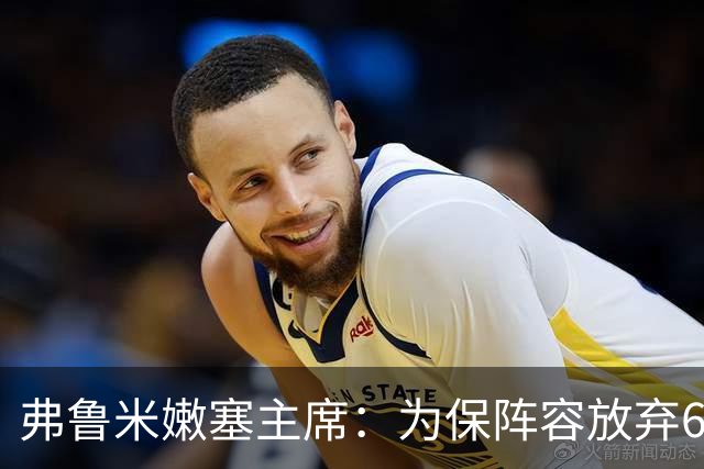 弗鲁米嫩塞主席：为保阵容放弃6000万美元