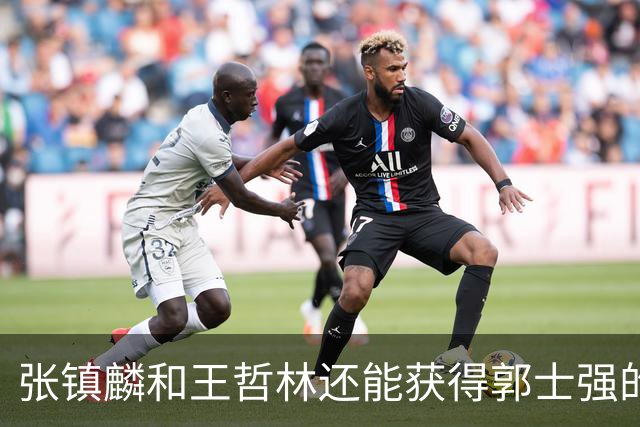 张镇麟和王哲林还能获得郭士强的青睐吗？杜锋说出大实话！