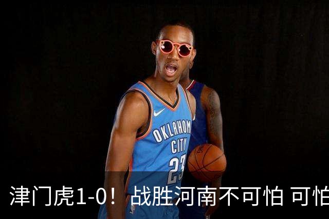 津门虎1-0！战胜河南不可怕 可怕的是于根伟赛后发言 还没完全保级