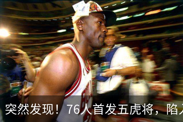 突然发现！76人首发五虎将，陷入了一个死循环
