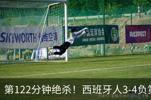 第122分钟绝杀！西班牙人3-4负第四级别球队出局