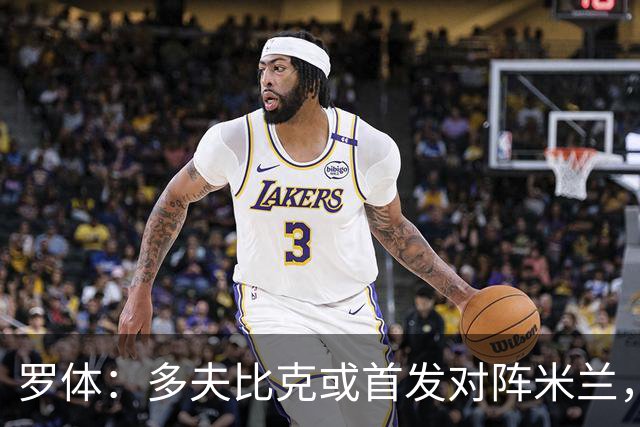 罗体：多夫比克或首发对阵米兰，迎来证明自己的良机