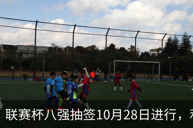 联赛杯八强抽签10月28日进行，利物浦切尔西战后揭晓