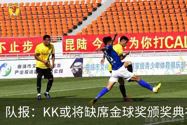 队报：KK或将缺席金球奖颁奖典礼？俱乐部对此不予置评