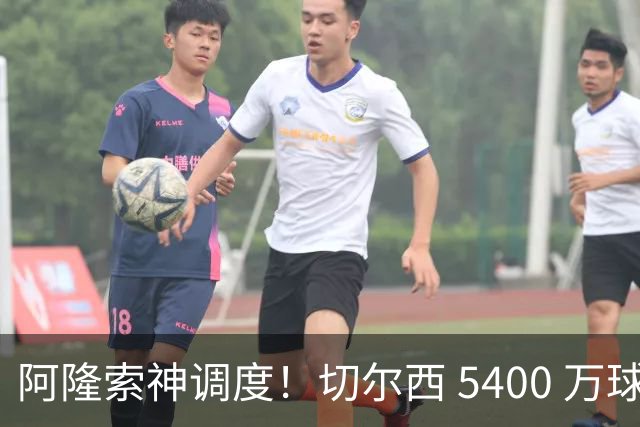 阿隆索神调度！切尔西 5400 万球星完美爆发！蓝军客胜遇离谱一幕