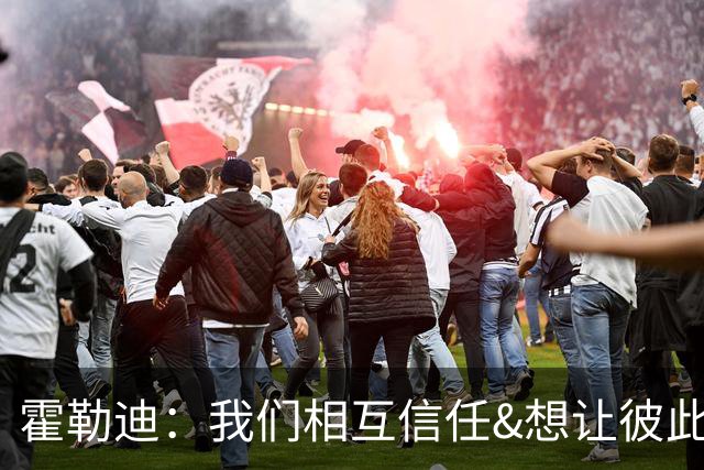 霍勒迪：我们相互信任&想让彼此成功 这会转化到球场表现上