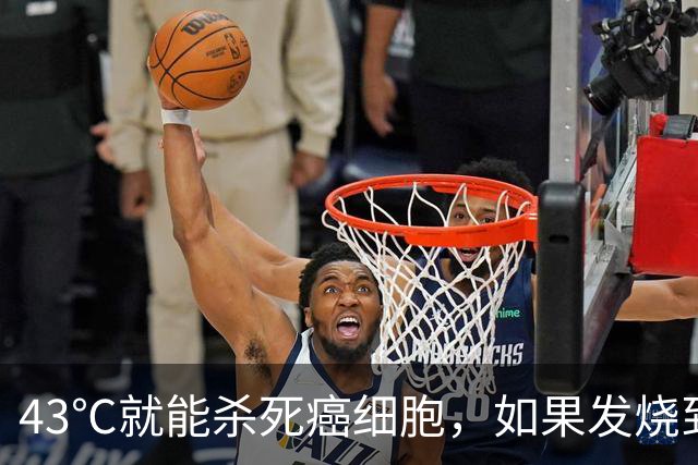43℃就能杀死癌细胞，如果发烧到43度，可以治愈癌症吗？一文分析