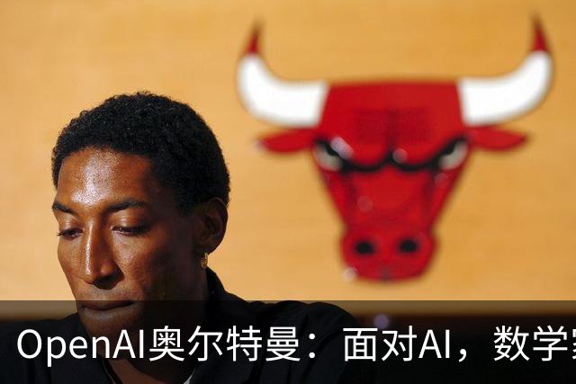 OpenAI奥尔特曼：面对AI，数学家们起初会觉得“我们完蛋了”，最终却还是接受现实